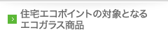 住宅エコポイントの対象となるエコガラス商品