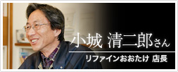 リファインおおたけ 店長 小城 清二郎さん