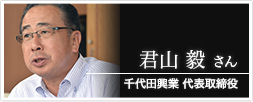 株式会社千代田興業 代表取締役 君山毅さん