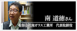 有限会社南ガラス工業所　代表取締役　南 道徳さん