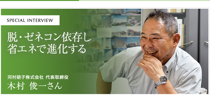 脱・ゼネコン依存し省エネで進化する 河村硝子株式会社 代表取締役 木村 俊一さん