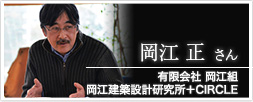 有限会社 岡江組・岡江建築設計研究所＋CIRCLE 代表取締役　岡江　正さん