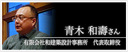 有限会社和建築設計事務所 代表取締役 青木 和壽さん