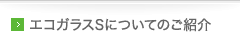 エコガラスSについてのご紹介