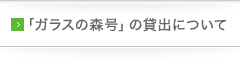 ガラスの森号の貸出について