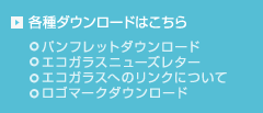 各種ダウンロードはこちら -パンフレットダウンロード,エコガラスニューズレター,エコガラスへのリンクについて,ロゴマークダウンロード-